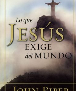 Lo que Jesús exige del mundo - John Piper