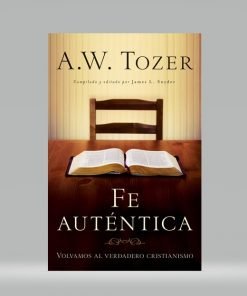 Fe autentica - A.W Tozer