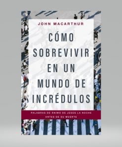Cómo sobrevivir en un mundo de incrédulos - John MacArthur