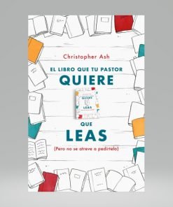 El Libro Que Tu Pastor Quiere Que Leas (Pero No Se Atreve A Pedírtelo) - Christopher Ash