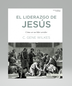 El liderazgo de Jesús: Cómo Ser un Líder Servidor - C. Gene Wilkes