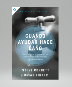 Cuando ayudar hace daño -  Steve Corbett, Dr. Brian Fikkert