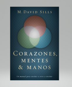 Corazones, mentes y manos: Un manual para enseñar a otros a enseñar - M. David Sills