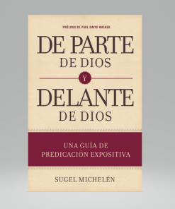 De parte de Dios y delante de Dios: Una guía de predicación expositiva - Sugel Michelén