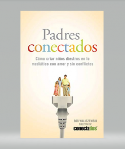 Padres Conectados: Cómo desarrollar hijos mediáticos con amor y sin conflictos - Bob Waliszewski