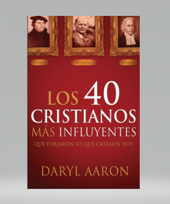 Los 40 cristianos más influyentes: Que forjaron lo que creemos hoy - Daryl Aaron