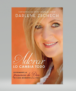 Adorar lo cambia todo: Experimente la presencia de Dios en cada momento de su vida - Darlene Zschech