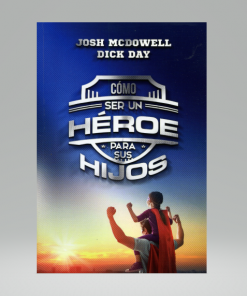 Cómo Ser Un Héroe Para Tus Hijos - Josh McDowell
