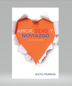 Amor, sexo y noviazgo: Sé libre para amar - Sixto Porras