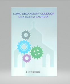 Como Organizar y Conducir Una Iglesia Bautista - J. Irving Reese