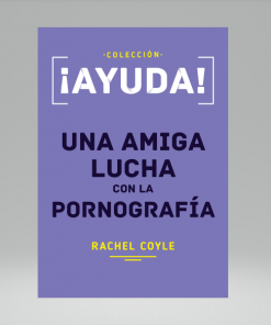 ¡Ayuda! Una amiga lucha con la pornografía - Rachel Coyle
