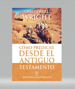 Cómo predicar desde el Antiguo Testamento - Christopher Wright