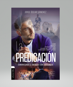 La predicación: Comunicando el mensaje con excelencia - Jorge Oscar Sánchez