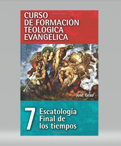 Curso de formación teológica evangélica 07: Escatología, Final de los tiempos - José Grau