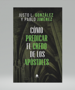 Cómo predicar el credo de los apóstoles - Justo L. Gonzáles y Pablo Jiménez