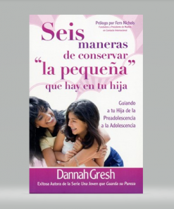 Seis Maneras de Conservar "la Pequeña " Que Hay en tu Hija - Dannah Gresh