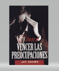 Cómo Vencer las Preocupaciones - Jay Adams
