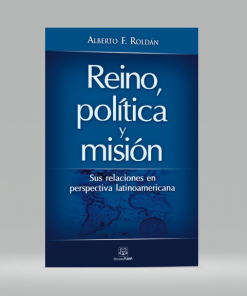 Reino, política y misión - Alberto F. Roldán