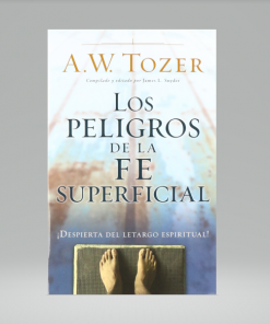 Los peligros de la fe superficial: Despierta del letargo espiritual - A. W. Tozer
