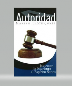 Autoridad: Jesucristo, la Escritura, el Espíritu Santo - Martyn Lloyd-Jones
