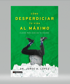 Como Desperdiciar Tu Vida Al Máximo - Jorge H. López
