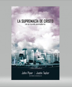 La supremacía de Cristo en un mundo postmoderno - John Piper, Justin Taylor