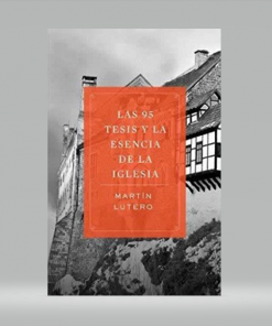 Las 95 Tesis y la Esencia de la Iglesia - Martin Lutero