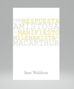 Una Respuesta Amistosa al Manifiesto Milenarista de MacArthur - Sam Waldron