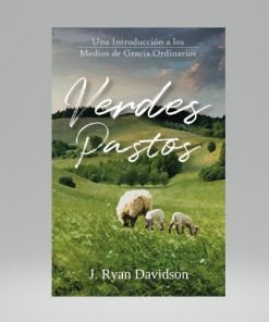 Verdes Pastos: Una Introducción a los Medios de Gracia Ordinarios - J. Ryan Davidson