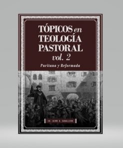Tópicos de Teología Pastoral Vol. 2 - Puritana y Reformada - Jaime D. Caballero