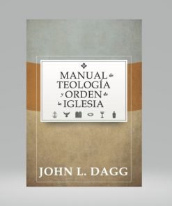 Manual de Teología y orden de la iglesia - John L. Dagg