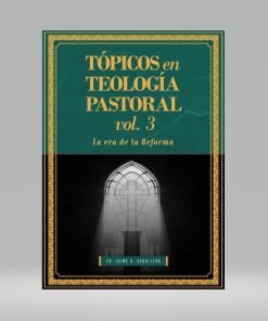 Tópicos en Teología Pastoral Vol 3 - La era de la Reforma - Jaime D. Caballero