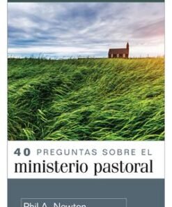40 Preguntas Sobre El Ministerio Pastoral - Phil A Newton