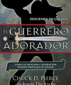 El guerrero adorador - Chuck D. Pierce y John Dickson