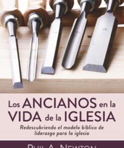 La Ancianos En La Vida De La Iglesia - Phil A Newton
