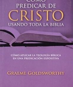 Cómo Predicar De Cristo Usando Toda La Biblia - Graeme Goldsworthy