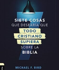 Siete Cosas Que Desearía Que Todo Cristiano Supiera Sobre La Biblia - Mike F. Bird