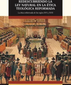REDESCUBRIENDO LA LEY NATURAL EN LA ÉTICA TEOLÓGICA REFORMADA - STEPHEN J. GRABILL