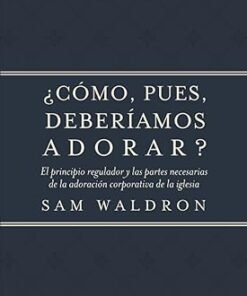 ¿Cómo, pues, deberíamos adorar? -  Samuel E. Waldron
